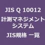 JIS Q 10012 計測マネジメントシステム 測定プロセス及び測定機器に関する要求事項｜最新 JIS規格 一覧｜改正 情報