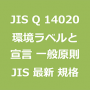 JIS Q 14020 最新規格 環境ラベル及び宣言 一般原則｜JIS規格 一覧｜改正 更新情報｜制定
