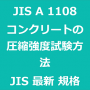 JIS A 1108 コンクリートの圧縮強度試験方法｜日本産業規格｜最新情報 更新 改正制定