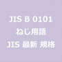 JIS B 0101 ねじ用語｜日本産業規格｜最新情報 更新 改正制定