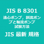 JIS B 8301 遠心ポンプ，斜流ポンプ及び軸流ポンプ－試験方法｜日本産業規格｜最新情報 更新 改正制定