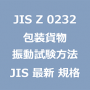 JIS Z 0232 包装貨物－振動試験方法｜日本産業規格｜最新情報 更新 改正制定