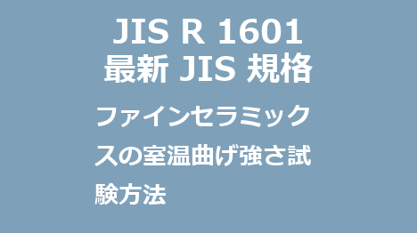 JIS R 1601 最新規格 ファインセラミックスの室温曲げ強さ試験方法｜JIS規格一覧｜更新改正情報｜制定